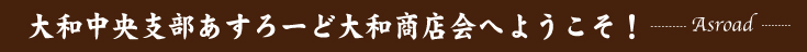 あすろーど大和商店会へようこそ！