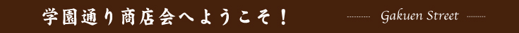学園通り商店会へようこそ！