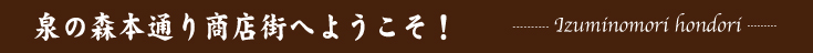 泉の森商店街へようこそ！