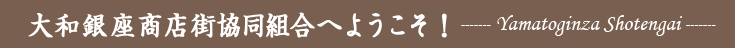 大和銀座商店街協同組合へようこそ！